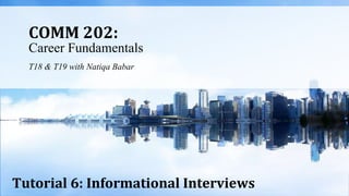 COMM 202:
Career Fundamentals
T18 & T19 with Natiqa Babar
Tutorial 6: Informational Interviews
 