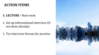 ACTION ITEMS
1. LECTURE - Next week
1. Set up informational interview (if
not done already)
1. Try Interview Stream for practise
 