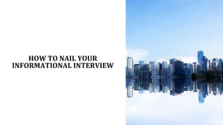 HOW TO NAIL YOUR
INFORMATIONAL INTERVIEW
 