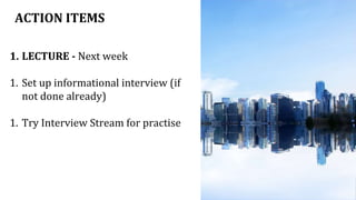 ACTION ITEMS
1. LECTURE - Next week
1. Set up informational interview (if
not done already)
1. Try Interview Stream for pr...