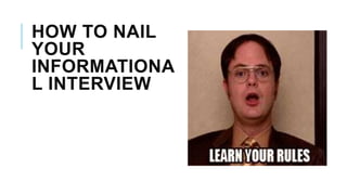 HOW TO NAIL
YOUR
INFORMATIONA
L INTERVIEW
 