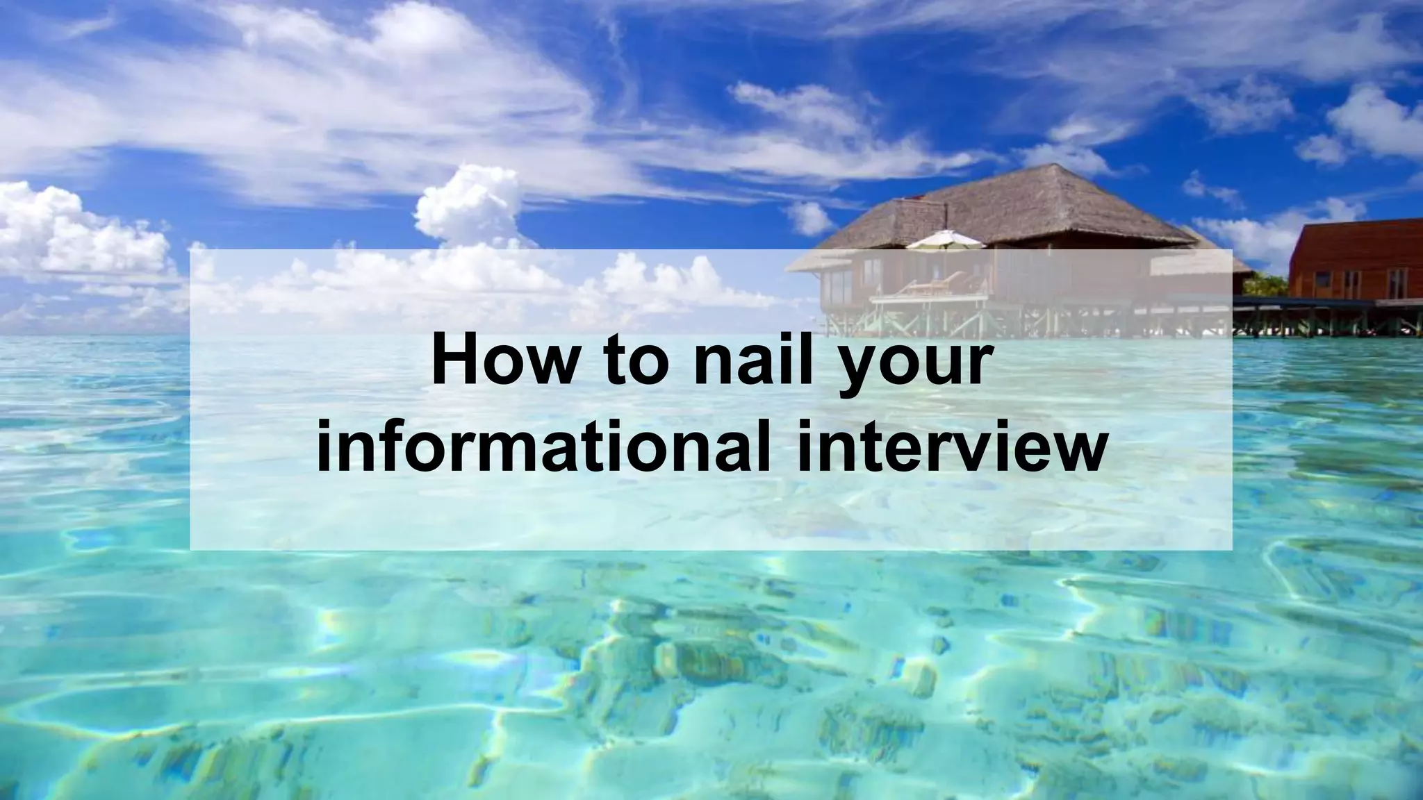 11
How to nail your
informational interview
 