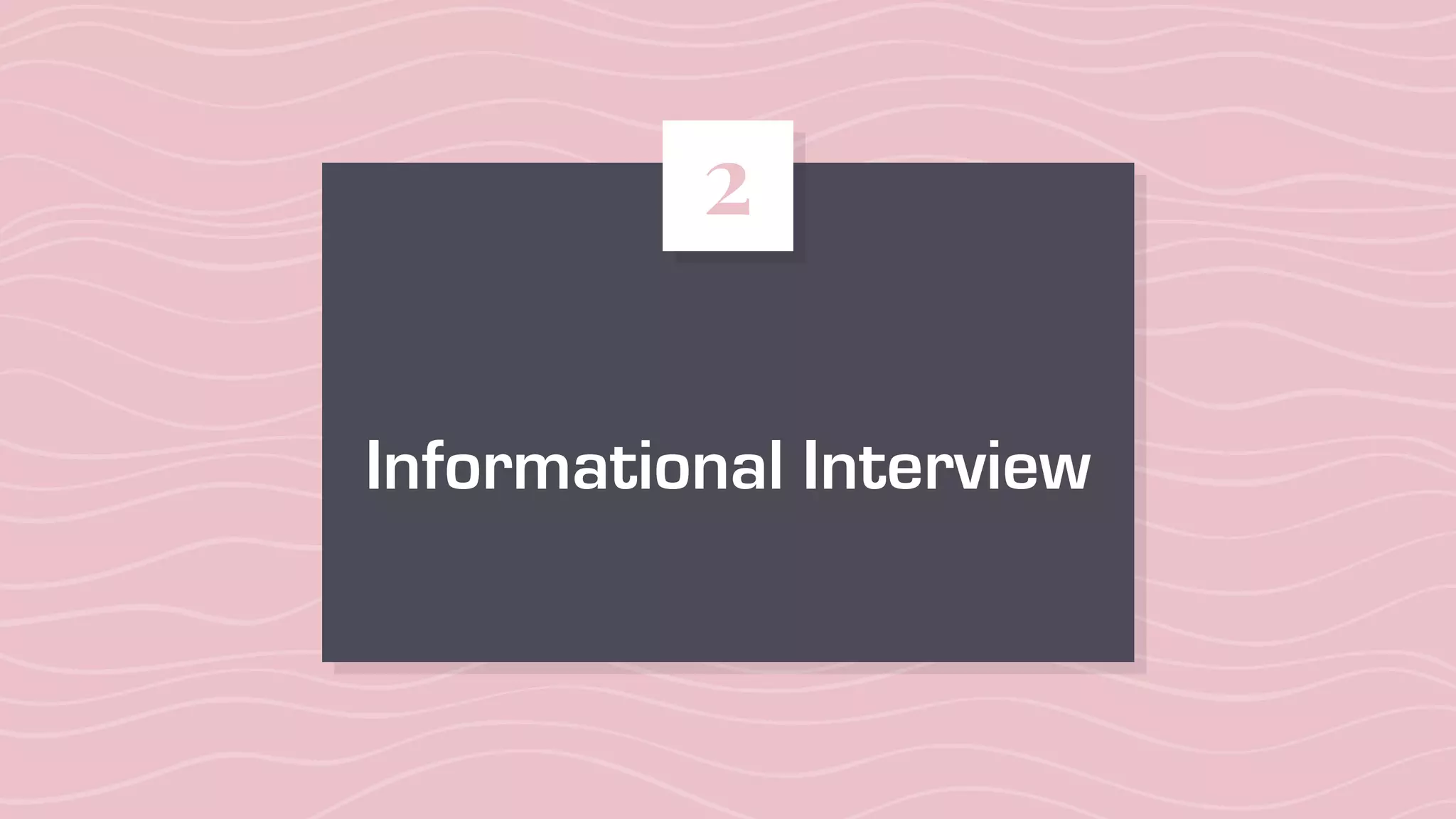 Informational Interview
2
 