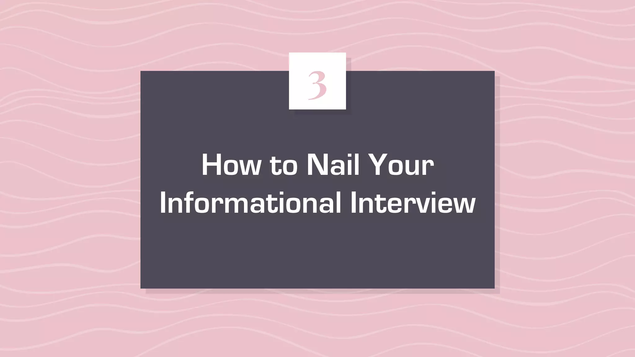 How to Nail Your
Informational Interview
3
 