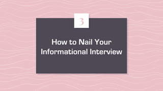How to Nail Your
Informational Interview
3
 