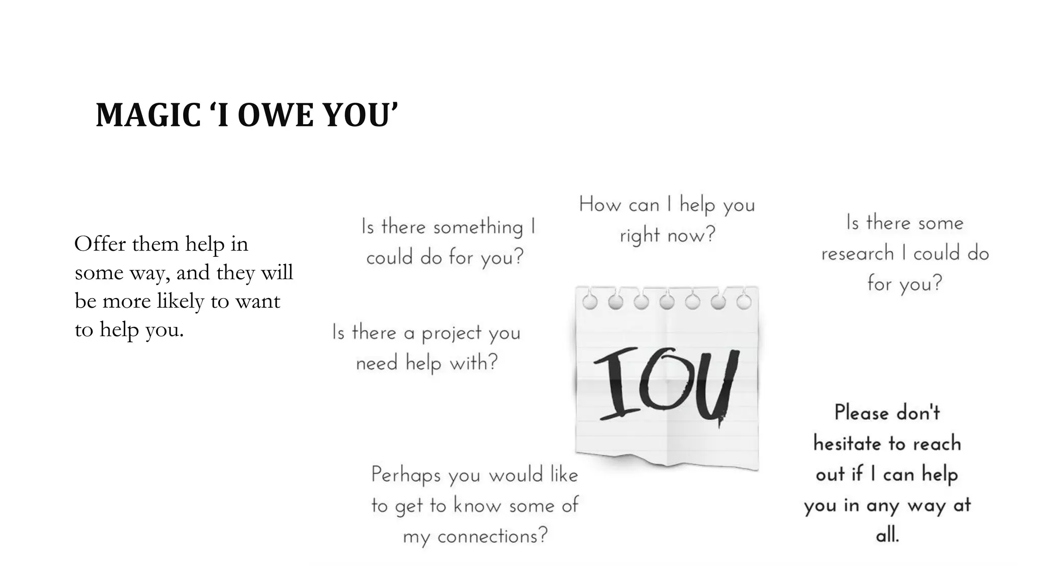 MAGIC ‘I OWE YOU’
Offer them help in
some way, and they will
be more likely to want
to help you.
 