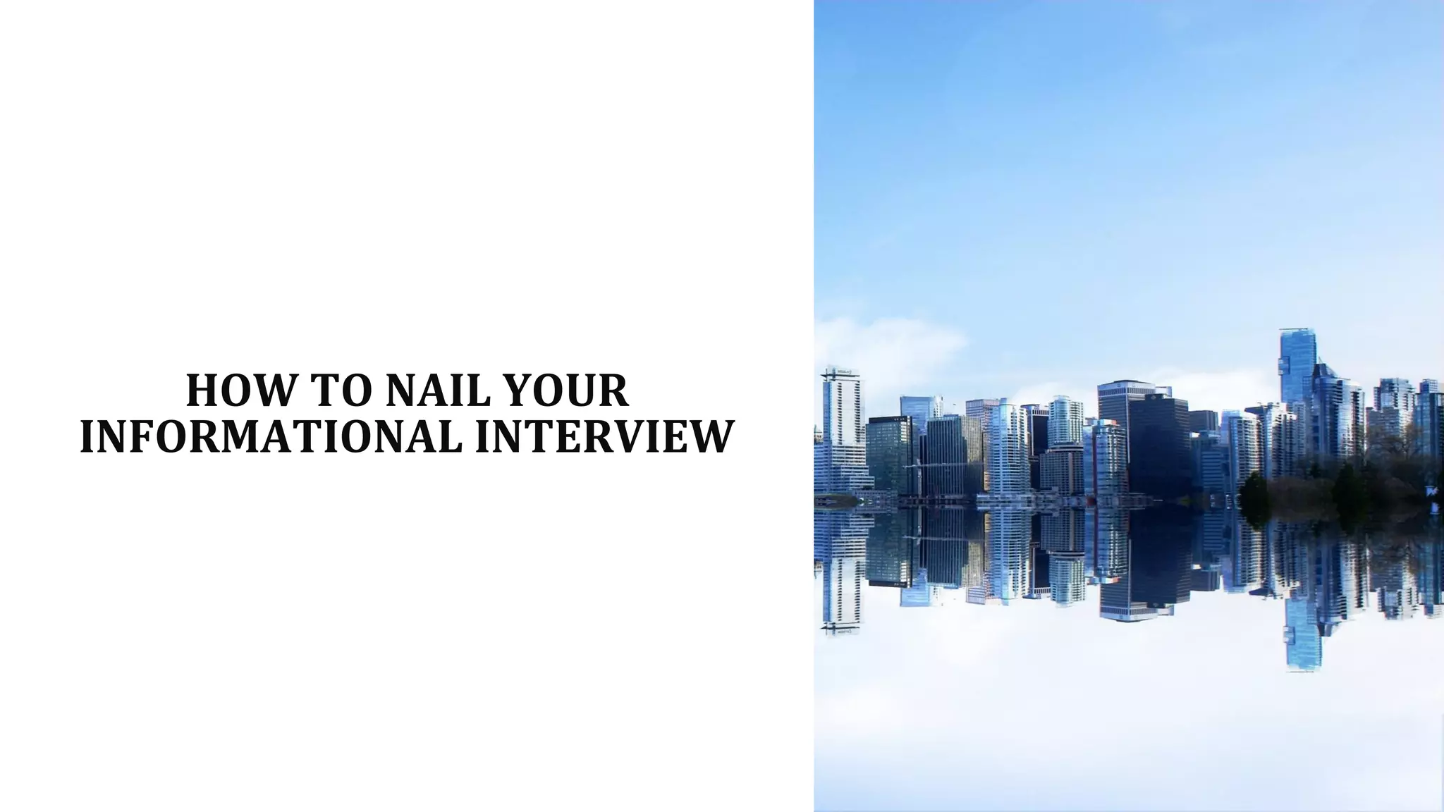 HOW TO NAIL YOUR
INFORMATIONAL INTERVIEW
 