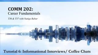 COMM 202:
Career Fundamentals
T36 & T37 with Natiqa Babar
Tutorial 6: Informational Interviews/ Coffee Chats
 