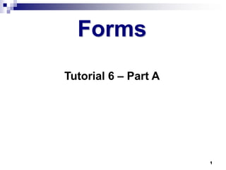 Forms
Tutorial 6 – Part A




                      1
 