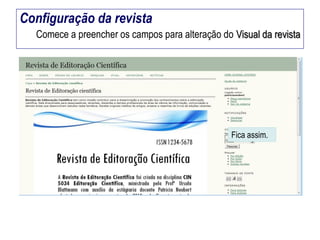 Configuração da revista
Comece a preencher os campos para alteração do Visual da revista

Fica assim.

 