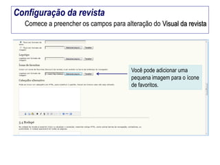 Configuração da revista
Comece a preencher os campos para alteração do Visual da revista

Você pode adicionar uma
pequena imagem para o ícone
de favoritos.

 