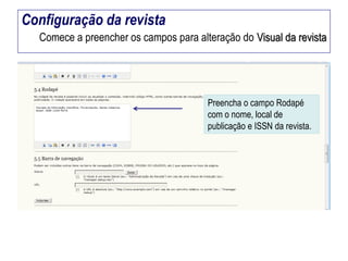 Configuração da revista
Comece a preencher os campos para alteração do Visual da revista

Preencha o campo Rodapé
com o nome, local de
publicação e ISSN da revista.

 