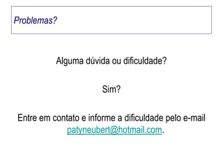 Problemas?

Alguma dúvida ou dificuldade?
Sim?

Entre em contato e informe a dificuldade pelo e-mail
patyneubert@hotmail.com.

 
