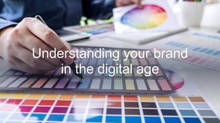 Understanding your brand
in the digital age
 