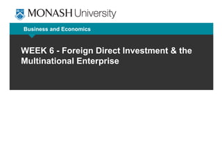 Business and Economics
WEEK 6 - Foreign Direct Investment & the
Multinational Enterprise
 