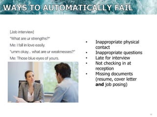10
• Inappropriate physical
contact
• Inappropriate questions
• Late for interview
• Not checking in at
reception
• Missing documents
(resume, cover letter
and job posing)
 