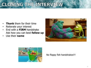 31
• Thank them for their time
• Reiterate your interest
• End with a FIRM handshake
Ask how you can best follow up
• Use their name
No floppy fish handshakes!!!
 