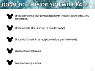36
If you don’t bring your printed documents (resume, cover letter, AND
job posting)
If you are late (try to arrive 10 minutes early!)
Inappropriate behaviour
Inappropriate questions
If you don’t check in at reception (before your interview!)
 