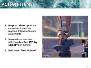 38
1. Prep and show up for the
employment interview
(optional Interview Stream
assignment)
2. Informational interview
reflection due Dec 15th by
11:59PM on Turnitin
3. Next week: final lecture!
 