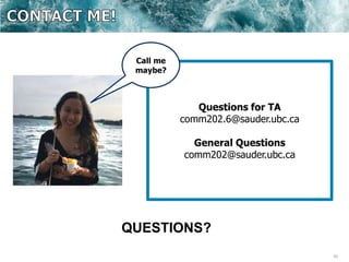 42
Questions for TA
comm202.6@sauder.ubc.ca
General Questions
comm202@sauder.ubc.ca
QUESTIONS?
Call me
maybe?
 