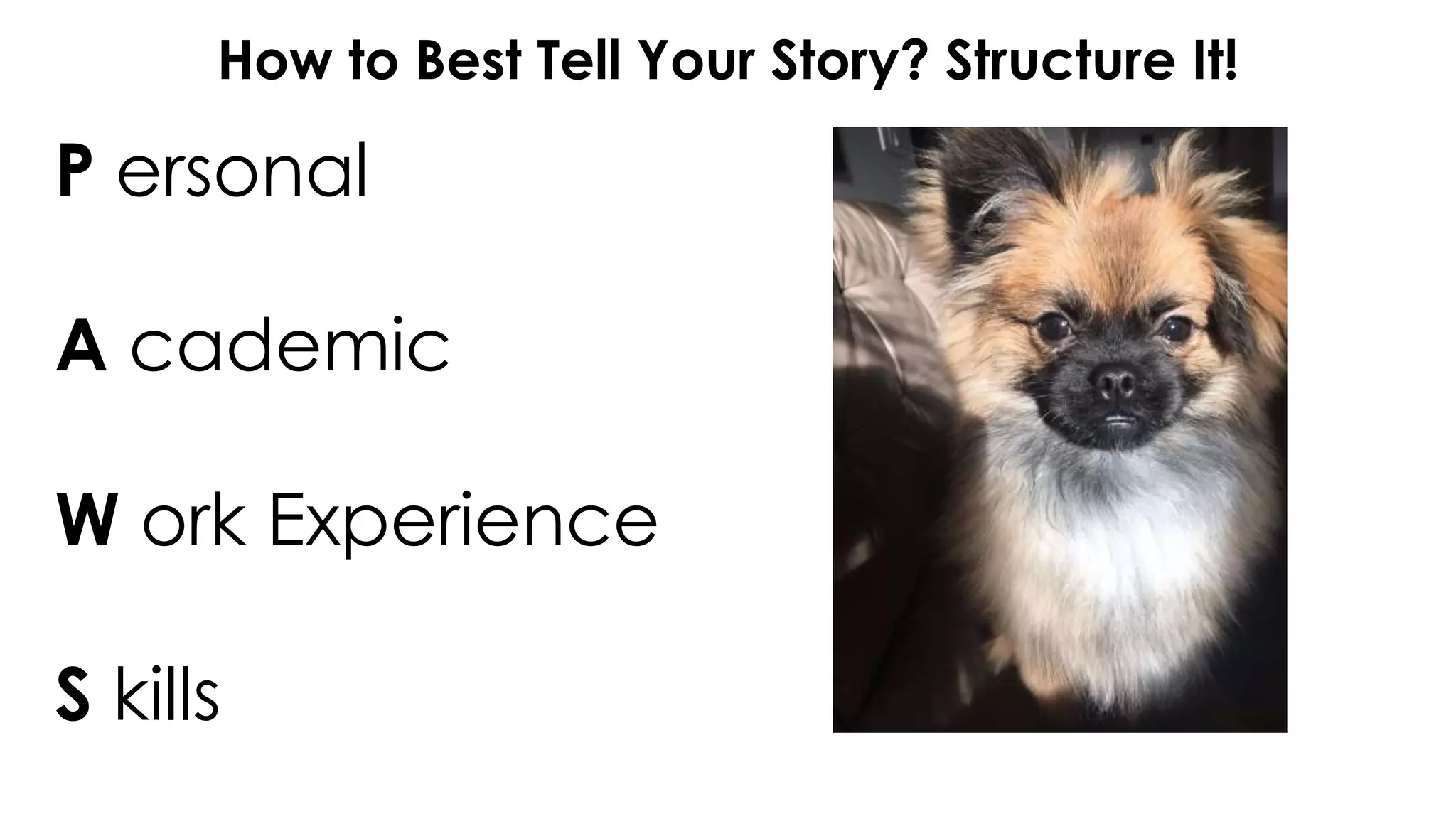 How to Best Tell Your Story? Structure It!
P ersonal
A cademic
W ork Experience
S kills
 