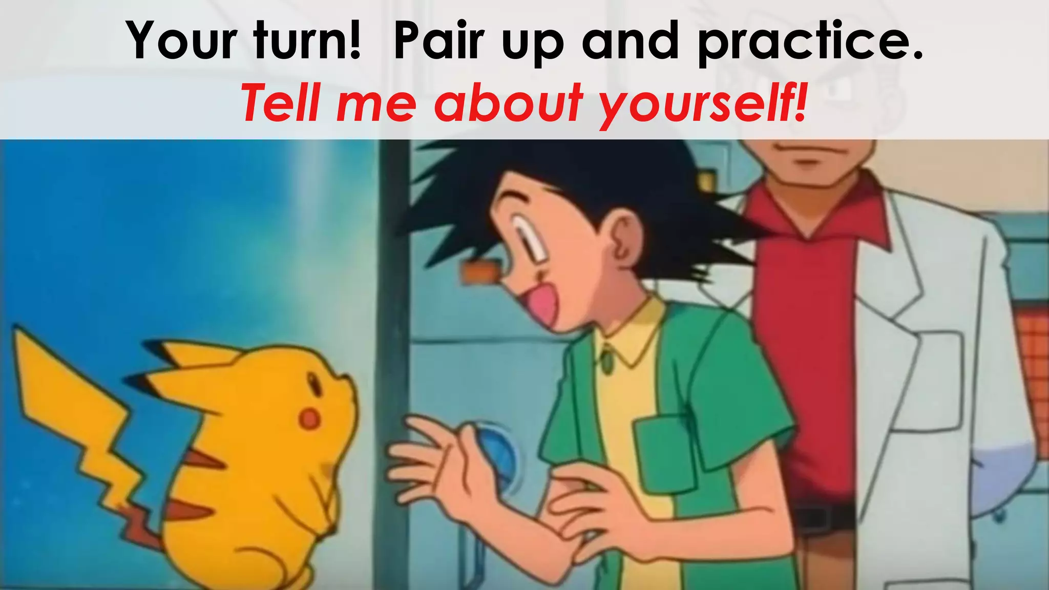 Your turn! Pair up and practice.
Tell me about yourself!
 