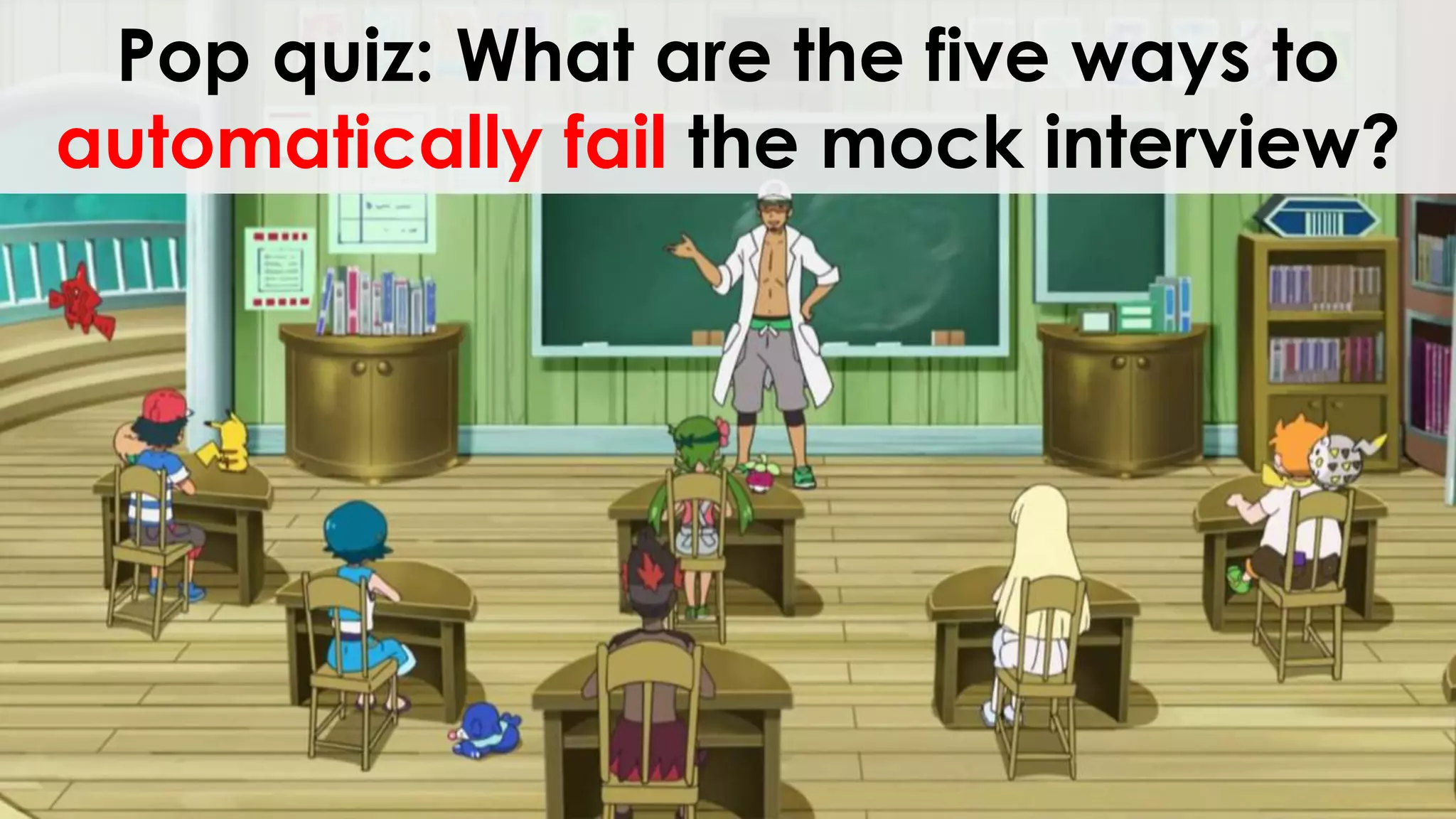 Pop quiz: What are the five ways to
automatically fail the mock interview?
 