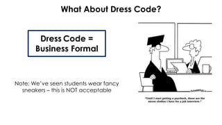 What About Dress Code?
Dress Code =
Business Formal
Note: We’ve seen students wear fancy
sneakers – this is NOT acceptable
 