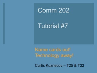 Name cards out!
Technology away!
Curtis Kuznecov – T25 & T32
Comm 202
Tutorial #7
 