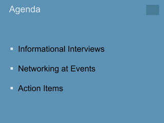 Agenda
 Informational Interviews
 Networking at Events
 Action Items
 