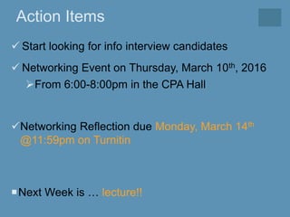 Action Items
 Start looking for info interview candidates
 Networking Event on Thursday, March 10th, 2016
From 6:00-8:0...