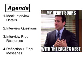 Agenda
1.Mock Interview
Details
2.Interview Questions
3.Interview Prep
Resources
4.Reflection + Final
Messages
 