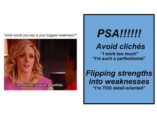 PSA!!!!!!
Avoid clichés
“I work too much”
“I’m such a perfectionist”
Flipping strengths
into weaknesses
“I’m TOO detail-oriented”
 