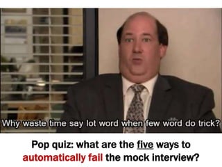 Pop quiz: what are the five ways to
automatically fail the mock interview?
 