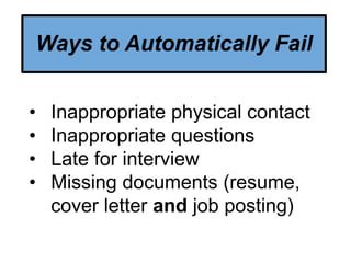 • Inappropriate physical contact
• Inappropriate questions
• Late for interview
• Missing documents (resume,
cover letter and job posting)
Ways to Automatically Fail
 