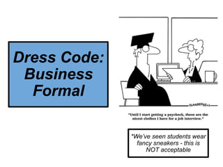 Dress Code:
Business
Formal
*We’ve seen students wear
fancy sneakers - this is
NOT acceptable
 