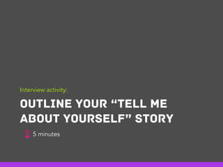 R
OUTLINE YOUR “TELL ME
ABOUT YOURSELF” STORY
Interview activity:
5 minutes
 