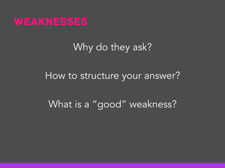 Weaknesses
Why do they ask?
How to structure your answer?
What is a “good” weakness?
 