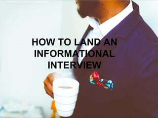 HOW TO LAND AN
INFORMATIONAL
INTERVIEW
 
