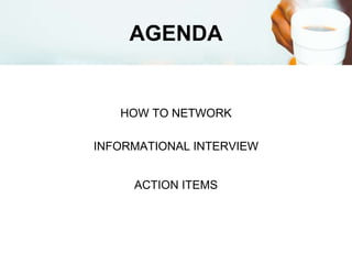 AGENDA
HOW TO NETWORK
INFORMATIONAL INTERVIEW
ACTION ITEMS
 