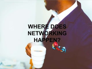WHERE DOES
NETWORKING
HAPPEN?
 