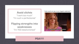 PSA!!!!!
Avoid clichés
“I work too much”
“I’m such a perfectionist”
Flipping strengths into
weaknesses
“I’m TOO detail-oriented”
 