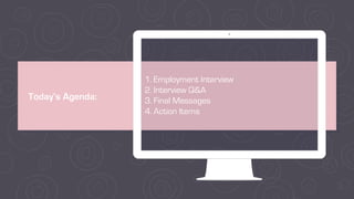 Today’s Agenda:
1. Employment Interview
2. Interview Q&A
3. Final Messages
4. Action Items
 
