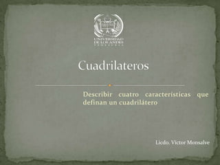 Describir cuatro características que
definan un cuadrilátero




                    Licdo. Víctor Monsalve
 