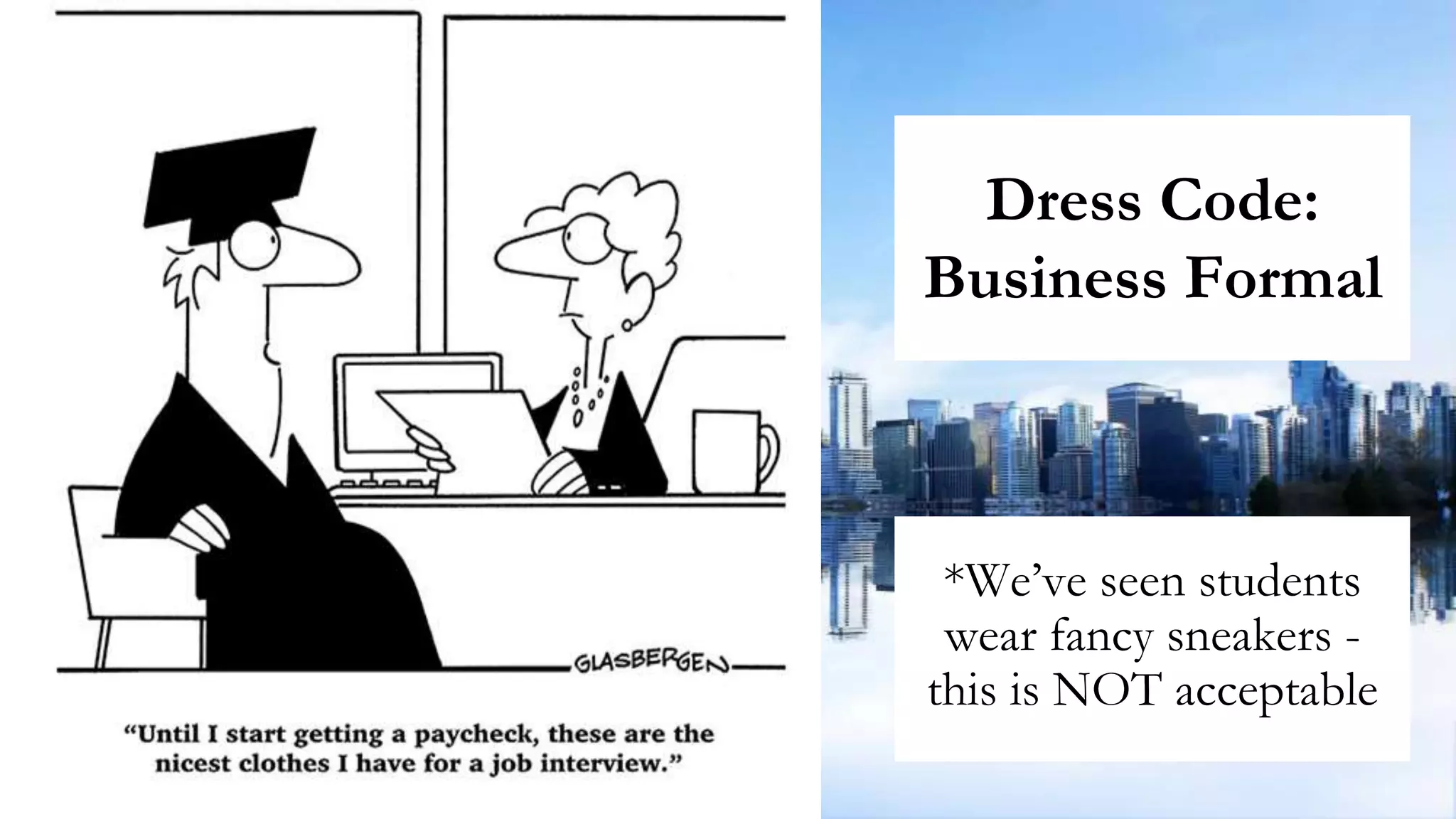 Dress Code:
Business Formal
*We’ve seen students
wear fancy sneakers -
this is NOT acceptable
 