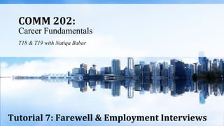 COMM 202:
Career Fundamentals
T18 & T19 with Natiqa Babar
Tutorial 7: Farewell & Employment Interviews
 