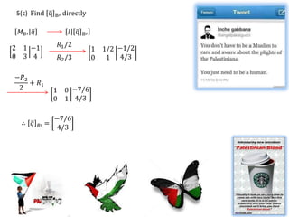 5(c) Find q      B′   directly

 𝑀 𝐵′ 𝑞                 𝐼 q   B′

2 1 −1            𝑅1 /2
                                   1   1/2 −1/2
0 3 4             𝑅2 /3            0    1 4/3

−𝑅2
    + 𝑅1
 2               1 0 −7/6
                 0 1 4/3

                 −7/6
  ∴ 𝑞     𝐵′ =
                  4/3
 
