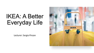 IKEA: A Better
Everyday Life
Lecturer: Sergio Pinzon
 