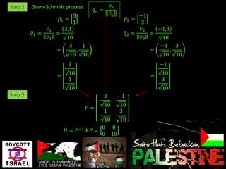 8(a)
Step 2   Gram-Schmidt process                𝑣𝑛
                                  𝑞𝑛 =
                           3                 𝑣𝑛             −1
                   𝑝1 =                                𝑝2 =
                           1                                3
                𝑣1   3,1                                    𝑣2   −1,3
         𝑞1 =      =                                   𝑞2 =    =
                𝑣1    10                                    𝑣2     10
                       3   1                                      −1 3
                   =     ,                                     =      ,
                       10 10                                       10 10
                       3                                          −1
                       10                                         10
                  =                                           =
                       1                                          3
                       10                                         10
Step 3                                   3        −1
                                         10       10
                                𝑃=
                                         1        3
                                      10  10
                                     0 0
                      𝐷 = 𝑃−1   𝐴 𝑃=
                                     0 10
 