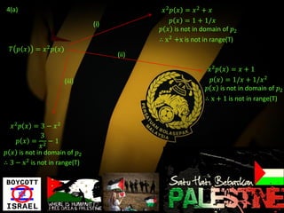 4(a)                                          𝑥2 𝑝 𝑥 = 𝑥2 + 𝑥
                                (i)               𝑝 𝑥 = 1 + 1/𝑥
                                             𝑝 𝑥 is not in domain of 𝑝2
                                             ∴ x 2 +x is not in range(T)
  𝛵 𝑝 𝑥    = 𝑥 2 𝑝(𝑥)
                                      (ii)

                                                             𝑥2 𝑝 𝑥 = 𝑥 + 1
                        (iii)                                 𝑝 𝑥 = 1/𝑥 + 1/𝑥 2
                                                            𝑝 𝑥 is not in domain of 𝑝2
                                                            ∴ x + 1 is not in range(T)


   𝑥2 𝑝 𝑥 = 3 − 𝑥2
              3
     𝑝 𝑥 = 2−1
              𝑥
𝑝 𝑥 is not in domain of 𝑝2
∴ 3 − x 2 is not in range(T)
 
